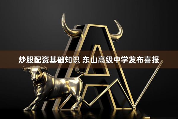 炒股配资基础知识 东山高级中学发布喜报