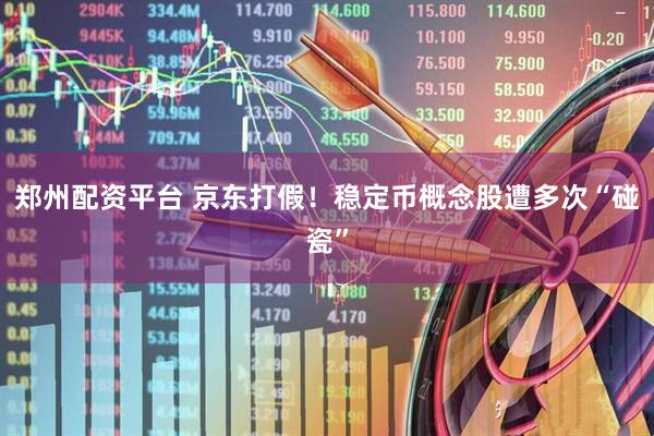 郑州配资平台 京东打假！稳定币概念股遭多次“碰瓷”