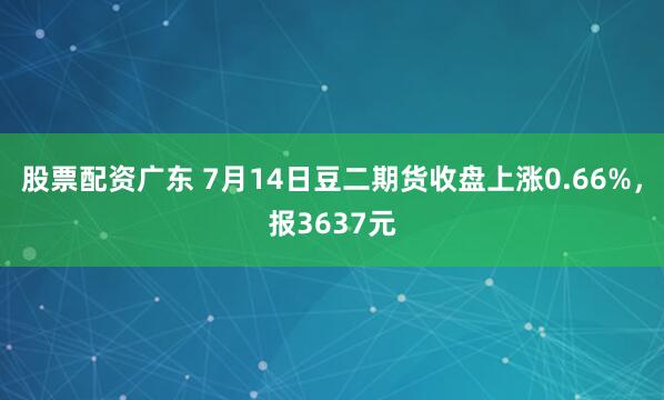 股票配资广东 7月14日豆二期货收盘上涨0.66%，报3637元