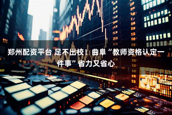 郑州配资平台 足不出校！曲阜“教师资格认定一件事”省力又省心