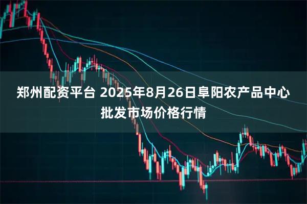 郑州配资平台 2025年8月26日阜阳农产品中心批发市场价格行情